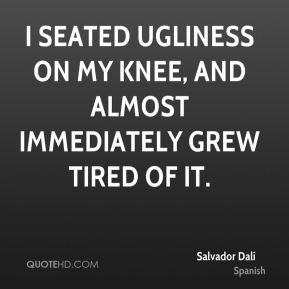 Salvador Dalí - I seated ugliness on my knee, and almost immediately ...