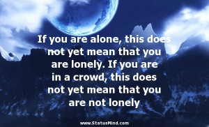 Alone In A Crowd Quotes If you are alone, this does