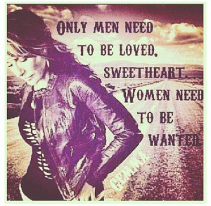 SOA Only Men need to be loved sweetheart. Women Need to be wanted ...