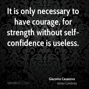 ... to have courage, for strength without self-confidence is useless