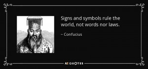 Signs and symbols rule the world, not words nor laws. - Confucius