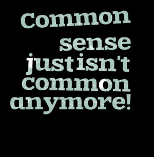 Quotes Picture: common sense just isn't common anymore!