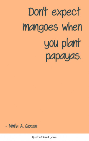... quotes - Don't expect mangoes when you plant papayas. - Success quote
