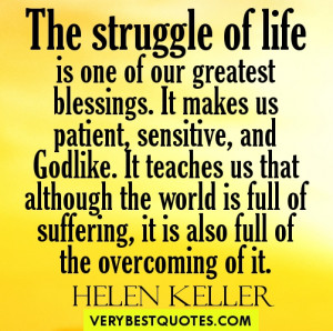The struggle of life is one of our greatest blessings. It makes us ...