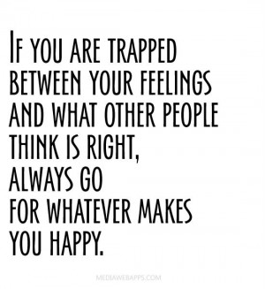 If you are trapped between your feelings and what other people think ...