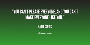 You can't please everyone, and you can't make everyone like you.”