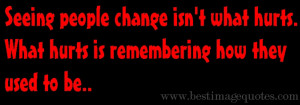 Seeing people change isn’t what hurts, what hurts is remembering how ...