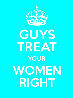 GUYS TREAT YOUR WOMEN RIGHT Poster