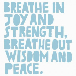 Breathe in joy and strength, breathe out wisdom and peace.