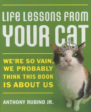 Life Lessons from Your Cat: We're So Vain, We Probably Think This Book ...