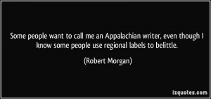 ... know some people use regional labels to belittle. - Robert Morgan