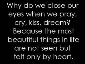 Why do we close our eyes when we pray, cry, kiss, dream? Because the ...