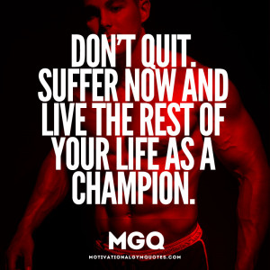 Dont Quit, Suffer now and live the rest of your life as a champion.