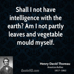 Shall I not have intelligence with the earth? Am I not partly leaves ...