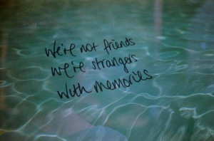 we're not friends ~ we're strangers with memories