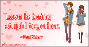 InspirationalQuotes.Club-stupid , together . love , Paul Valery