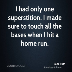 had only one superstition. I made sure to touch all the bases when I ...