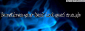 Sometimes your best isn't good enough Profile Facebook Covers