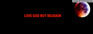 LOVE GOD NOT RELIGION Profile Facebook Covers