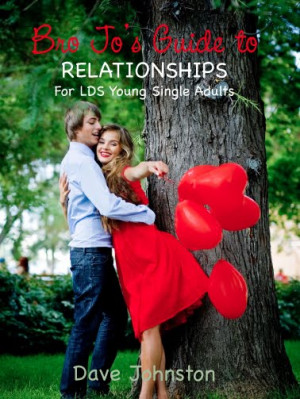 ... --Dear Bro Jo's Guide to Relatioinships for LDS Young Single Adults