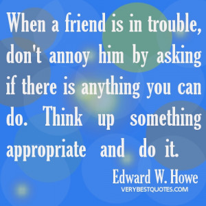 Friendship quotes - When a friend is in trouble, don’t annoy him by ...