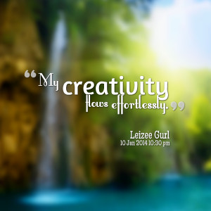 Quotes Picture: my creativity flows effortlessly