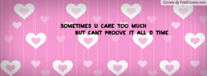 sometimes u care too much but cant proove it all d time , Pictures