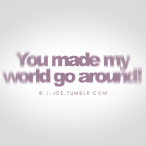 Happiness Quote ~ You Make My World Go Around
