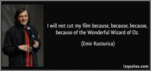 ... , because, because of the Wonderful Wizard of Oz. - Emir Kusturica