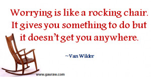 Worrying is like a rocking chair. It gives you something to do but it ...