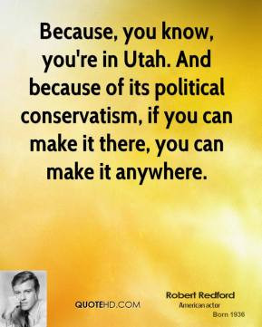 Robert Redford - Because, you know, you're in Utah. And because of its ...