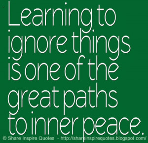 Learning to ignore things is one of the great paths to inner peace.
