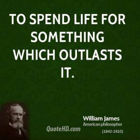 William James - To spend life for something which outlasts it.