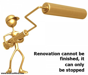 Renovation cannot be finished, it can only be stopped - Clever Quotes ...