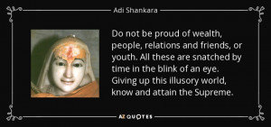 ... up this illusory world, know and attain the Supreme. - Adi Shankara