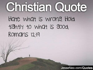 Hate what is wrong. Hold tightly to what is good. Romans 12:19