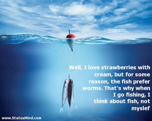 Fishing Quotes About Love Well, i love strawberries with