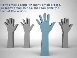 Many small people, in many small places, do many small things, that ...