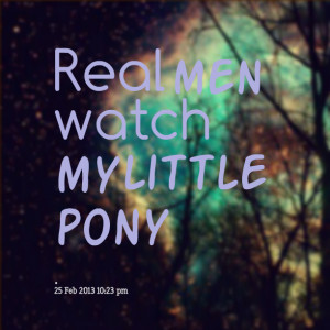 Quotes Picture: real men watch my little pony