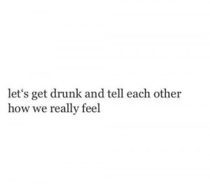 drunk each other feell tell we realy feel