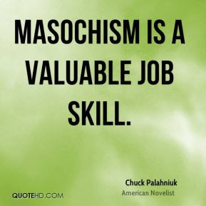 Chuck Palahniuk - Masochism is a valuable job skill.
