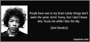 Purple haze was in my brain Lately things don't seem the same, Actin ...