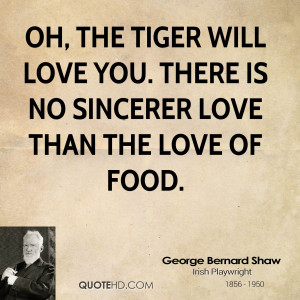 Oh, the tiger will love you. There is no sincerer love than the love ...
