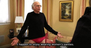 Larry David and I happen to enjoy wearing women's panties.