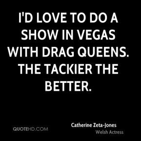 Catherine Zeta-Jones - I'd love to do a show in Vegas with drag queens ...