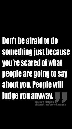 ... people are going to say about you. People will judge you anyway. More
