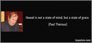 Hawaii is not a state of mind, but a state of grace. - Paul Theroux