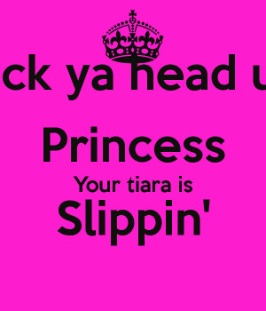 keep your head up princess your tiara is falling
