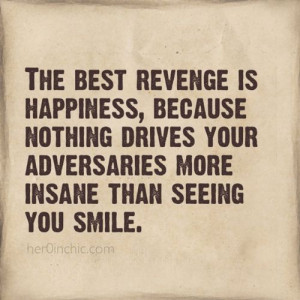 The best revenge is happiness...