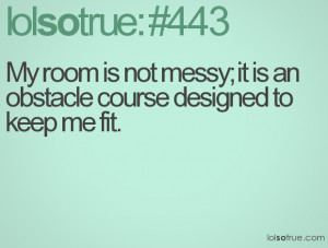My room is not messy; it is an obstacle course designed to keep me fit ...